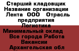 Старший кладовщик › Название организации ­ Лента, ООО › Отрасль предприятия ­ Логистика › Минимальный оклад ­ 1 - Все города Работа » Вакансии   . Архангельская обл.,Северодвинск г.